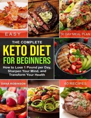 Cover of: Complete Keto Diet for Beginners: How to Lose 1 Pound per Day, Sharpen Your Mind, and Transform Your Health