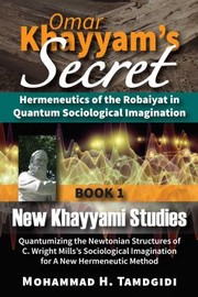 Omar Khayyam's Secret : Hermeneutics of the Robaiyat in Quantum Sociological Imagination : Book 1 : New Khayyami Studies by Mohammad Tamdgidi H.