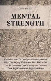 Cover of: Mental Strength: Find Out How to Develop a Positive Mindset with the Help of Meditation That Will Allow You to Overcome Overthinking and Increase Your Self-Esteem and Self-Confidence