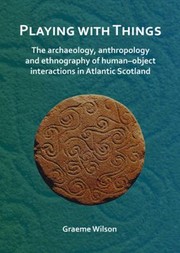 Cover of: Playing with Things: the Archaeology, Anthropology and Ethnography of Human-Object Interactions in Atlantic Scotland