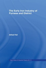 Cover of: Early Iron Industry of Furness and Districts: An Historical and Descriptive Account from Earliest Times to the End of the Eighteenth Century with an Account of the Furness Ironmasters in Scotland 1726-1800