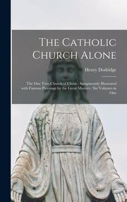 Cover of: Catholic Church Alone : The One True Church of Christ : Sumptuously Illustrated with Famous Paintings by the Great Masters: Six Volumes in One