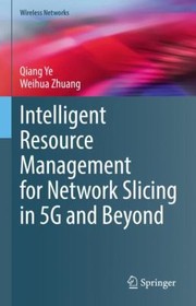 Cover of: Intelligent Resource Management for Network Slicing in 5G and Beyond by Qiang Ye, Weihua Zhuang