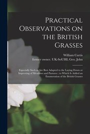 Cover of: Practical Observations on the British Grasses : Especially Such As Are Best Adapted to the Laying down or Improving of Meadows and Pastures: to Which Is Added an Enumeration of the British Grasses