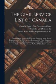 Cover of: Civil Service List of Canada [microform]: Containing the Names of All Persons Employed in the Several Departments of the Civil Service, Together with Those Employed in the Two Houses of Parliament, upon 1st July, 1885 ... to Which Is Added The...