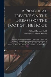 Cover of: Practical Treatise on the Diseases of the Foot of the Horse [electronic Resource] : Containing a Correct Description of Their Nature, Causes, and Method of Prevention: with Suggestions of Improved Plans of Treatment, Founded on Physiological...