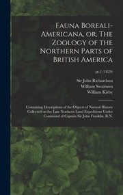 Cover of: Fauna Boreali-Americana, or, the Zoology of the Northern Parts of British America: Containing Descriptions of the Objects of Natural History Collected on the Late Northern Land Expeditions under Command of Captain Sir John Franklin, R. N. ; Pt. 1