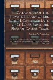 Cover of: Catalogue of the Private Library of Mr. John H. Cavender Late of St. Louis, Missouri, Now of Dallas, Texas: To Be Sold ... on Wednesday, Thursday and Friday Evenings and Thursday and Friday Afternoons, October 27th, 28th And 29th 1920