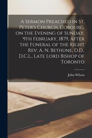 Cover of: Sermon Preached in St. Peter's Church, Cobourg, on the Evening of Sunday, 9th February, 1879, after the Funeral of the Right Rev. A. N. Bethune, D. D. , D. C. L. , Late Lord Bishop of Toronto [microform]