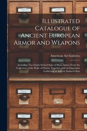 Cover of: Illustrated Catalogue of Ancient European Armor and Weapons: Including Two Finely Etched Suits of Pisan Armor from the Collection of the Duke of Osuna, Together with an Important Gathering of Ancient Stained Glass