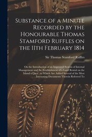 Cover of: Substance of a Minute Recorded by the Honourable Thomas Stamford Ruffles on the 11th February 1814: On the Introduction of an Improved System of Internal Management and the Establishment of a Land Rental on the Island of Java; to Which Are Added...