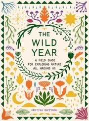 Cover of: The Wild Year: A Field Guide for Exploring Nature All Around Us