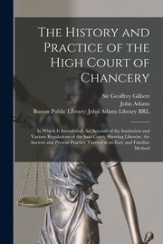 Cover of: History and Practice of the High Court of Chancery: In Which Is Introduced, an Account of the Institution and Various Regulations of the Said Court; Shewing Likewise, the Ancient and Present Practice Thereof in an Easy and Familiar Method