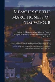 Cover of: Memoirs of the Marchioness of Pompadour : Written by Herself. Wherein Are Displayed the Motives of the Wars, Treatises of Peace, Embassies, and Negotiations, in the Several Courts of Europe: the Cabals and Intrigues of Courtiers; the Characters Of... ; 1