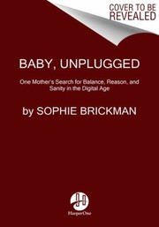 Cover of: Baby, Unplugged: One Mother's Search for Balance, Reason, and Sanity in the Digital Age