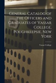 Cover of: General Catalog of the Officers and Graduates of Vassar College, Poughkeepsie, New York by Vassar College