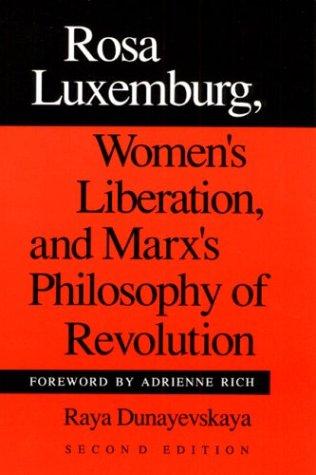 Rosa Luxemburg, women's liberation, and Marx's philosophy of revolution by Raya Dunayevskaya