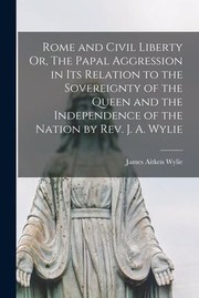 Cover of: Rome and Civil Liberty or, the Papal Aggression in Its Relation to the Sovereignty of the Queen and the Independence of the Nation by Rev. J. A. Wylie by James Aitken Wylie, James Aitken Wylie