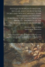 Cover of: Antique European Furniture, Secular and Church Silver, Ivory and Wood Carvings, Rare Mohammedan Pottery, European Porcelains, Oriental Bronzes Property of the Metropolitan Museum of Art: Antique European Furniture, Secular and Church Silver, Ivory...