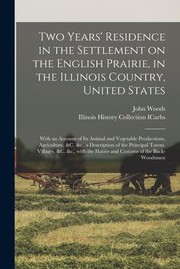 Cover of: Two Years' Residence in the Settlement on the English Prairie, in the Illinois Country, United States: With an Account of Its Animal and Vegetable Productions, Agriculture, &C. &C. , a Description of the Principal Towns, Villages, &C. &C. , with The...