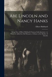 Cover of: Abe Lincoln and Nancy Hanks : Being One of Elbert Hubbard's Famous Little Journeys: to Which Is Added for Full Measure a Tribute to the Mother of Lincoln