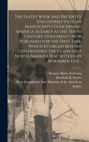 Cover of: Flatey Book and Recently Discovered Vatican Manuscripts Concerning America As Early As the Tenth Century. Documents Now Published for the First Time, Which Establish Beyond Controversy the Claim That North America Was Settled by Norsemen Five...