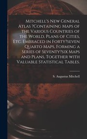 Cover of: Mitchell's New General Atlas ?containing Maps of the Various Countries of the World, Plans of Cities, etc. Embraced in Forty?seven Quarto Maps, Forming a Series of Seventy?six Maps and Plans, Together with Valuable Statistical Tables