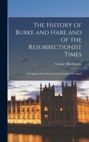 Cover of: History of Burke and Hare and of the Resurrectionist Times by George MacGregor, George MacGregor