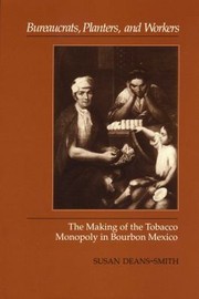 Cover of: Bureaucrats, Planters, and Workers: The Making of the Tobacco Monopoly in Bourbon Mexico