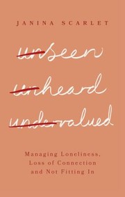 Cover of: Unseen, Unheard and Undervalued: Managing Loneliness, Loss of Connection and Not Fitting In