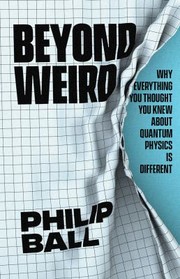 Cover of: Beyond weird: why everything you thought you knew about quantum physics is different