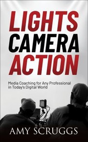 Cover of: Lights, Camera, Action: Media Coaching for Any Professional in Today's Digital World