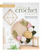 Cover of: Modern Crochet Garden: Stylish Flower and Succulent Patterns to Stitch in a Day