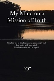 Cover of: My Mind on a Mission of Truth: Simple Is Not As Simple As Simple Seems Simply Put! Two Copies with No Original Friend or Foe Who Am I to Myself