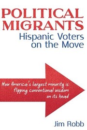 Cover of: Political Migrants: Hispanic Voters on the Move-How America's Largest Minority Is Flipping Conventional Wisdom on Its Head