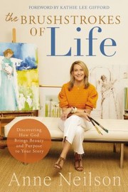 Cover of: Brushstrokes of Life: Discovering How God Brings Beauty and Purpose to Your Story