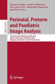 Cover of: Perinatal, Preterm and Paediatric Image Analysis: 7th International Workshop, PIPPI 2022, Held in Conjunction with MICCAI 2022, Singapore, September 18, 2022, Proceedings