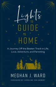 Cover of: Lights to Guide Me Home: A Journey off the Beaten Track in Life, Love, Adventure, and Parenting