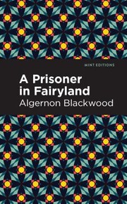 Cover of: Prisoner in Fairyland by Algernon Blackwood, Algernon Blackwood, Mint Editions