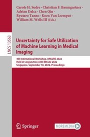 Cover of: Uncertainty for Safe Utilization of Machine Learning in Medical Imaging: 4th International Workshop, UNSURE 2022, Held in Conjunction with MICCAI 2022, Singapore, September 18, 2022, Proceedings