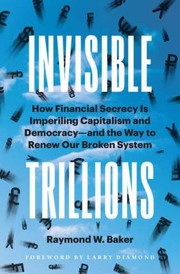 Cover of: Invisible Trillions: How Financial Secrecy Is Imperiling Capitalism and Democracy and the Way to Renew Our Broken System