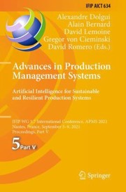 Cover of: Advances in Production Management Systems. Artificial Intelligence for Sustainable and Resilient Production Systems: IFIP WG 5. 7 International Conference, APMS 2021, Nantes, France, September 5-9, 2021, Proceedings, Part V