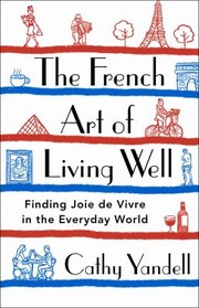 Cover of: The French Art of Living Well: Finding Joie de Vivre in the Everyday World