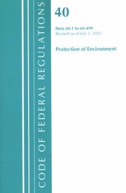 Cover of: Code of Federal Regulations, Title 40 Protection of the Environment 60. 1-60. 499, Revised As of July 1 2021 by Office of the Federal Register (U.S.)