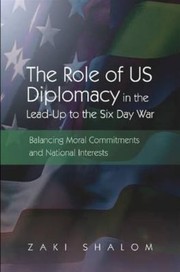 Cover of: The role of US diplomacy in the lead-up to the Six Day War: balancing moral commitments and national interests