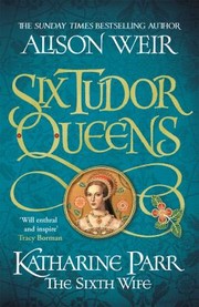 Cover of: Six Tudor Queens : Katharine Parr, the Sixth Wife: Six Tudor Queens 6