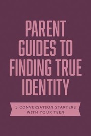 Cover of: Parent Guides to Finding True Identity : 5 Conversation Starters: Teen Identity / LGBTQ+ and Your Teen / Body Positivity / Eating Disorders / Fear and Worry