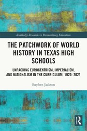 Cover of: Patchwork of World History in Texas High Schools: Unpacking Eurocentrism, Imperialism, and Nationalism in the Curriculum, 1920-2021