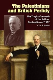 Cover of: Palestinians and British Perfidy: The Tragic Aftermath of the Balfour Declaration Of 1917