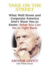 Cover of: Take on the Street: What Wall Street and Corporate America Don't Want You to Know by with Paula Dwyer Arthur Levitt